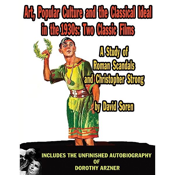 Art, Popular Culture, and The Classical Ideal in The 1930s: Two Classic Films &#8212; A Study of Roman Scandals and Christopher Strong, David Soren