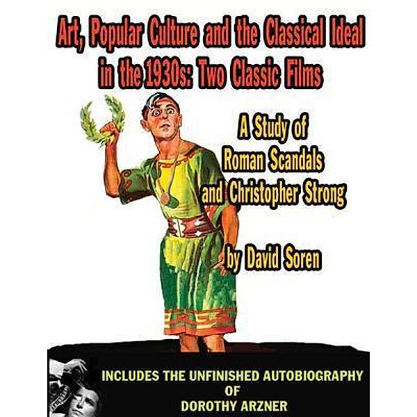 Art Popular Culture and the Classical Ideal in the 1930s A Study of Roman Scandals and Christopher Strong, David Soren