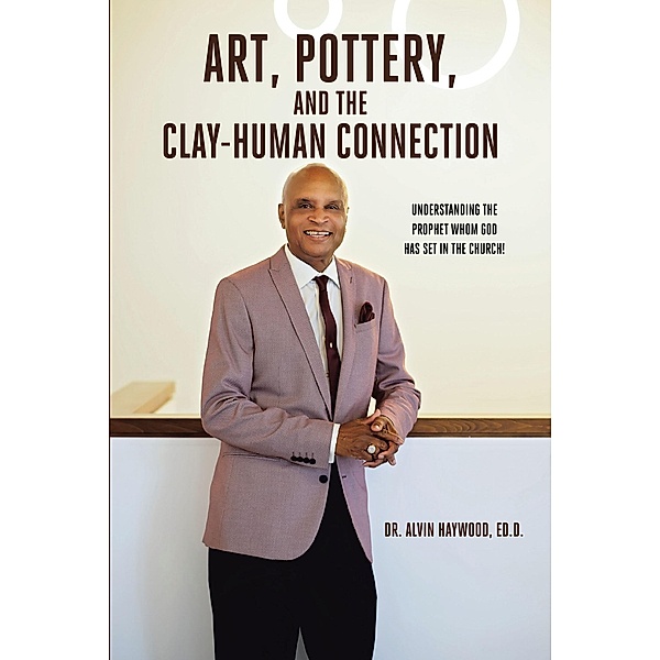 Art, Pottery, and the Clay-Human Connection, Alvin Haywood Ed. D.