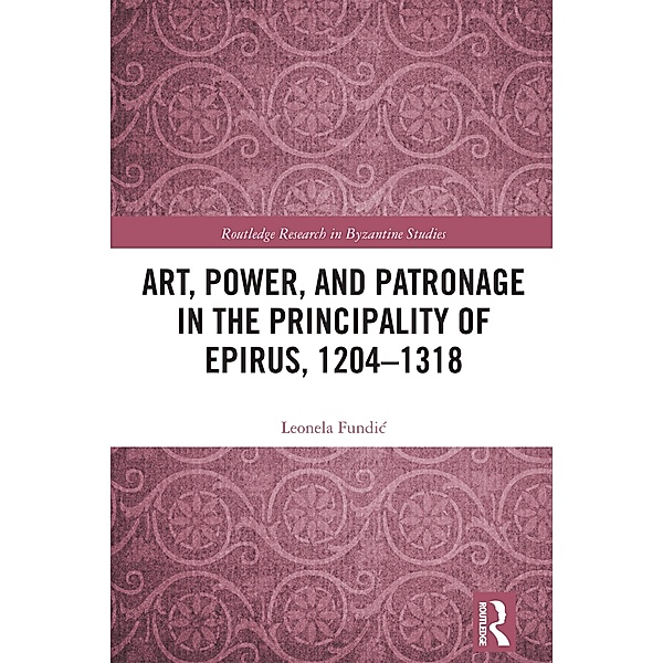 Art, Power, and Patronage in the Principality of Epirus, 1204-1318, Leonela Fundic