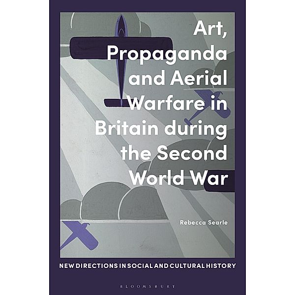 Art, Propaganda and Aerial Warfare in Britain during the Second World War, Rebecca Searle