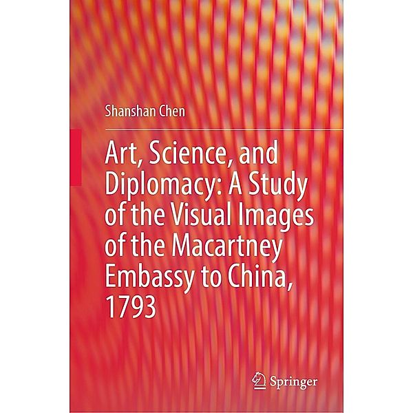 Art, Science, and Diplomacy: A Study of the Visual Images of the Macartney Embassy to China, 1793, Shanshan Chen