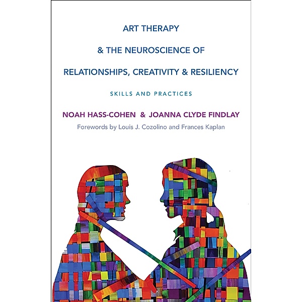 Art Therapy and the Neuroscience of Relationships, Creativity, and Resiliency: Skills and Practices (Norton Series on Interpersonal Neurobiology) / Norton Series on Interpersonal Neurobiology Bd.0, Noah Hass-Cohen, Joanna Clyde Findlay