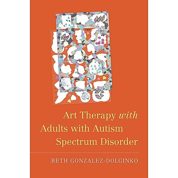 Art Therapy with Adults with Autism Spectrum Disorder, Beth Gonzalez-Dolginko