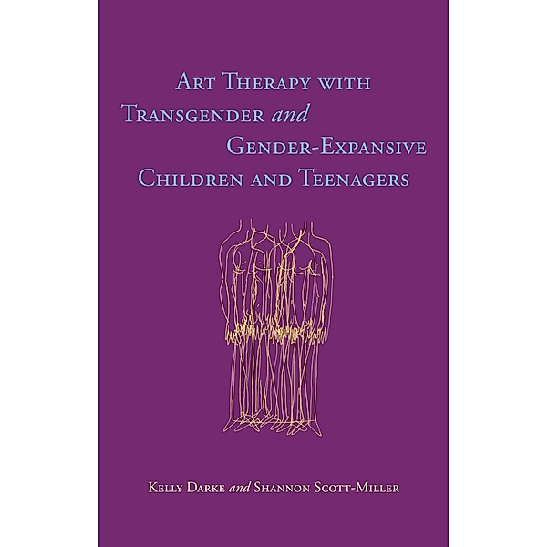 Art Therapy with Transgender and Gender-Expansive Children and Teenagers, Kelly Darke, Shannon Scott-Miller