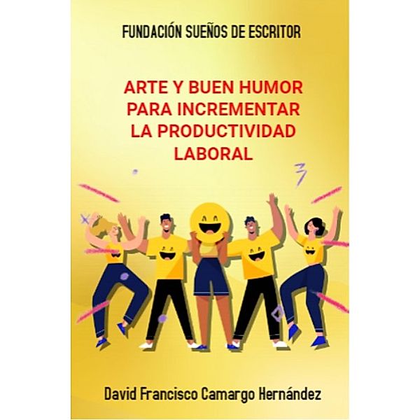 Arte Y Buen Humor Para Incrementar La Productividad Laboral, David Francisco Camargo Hernández