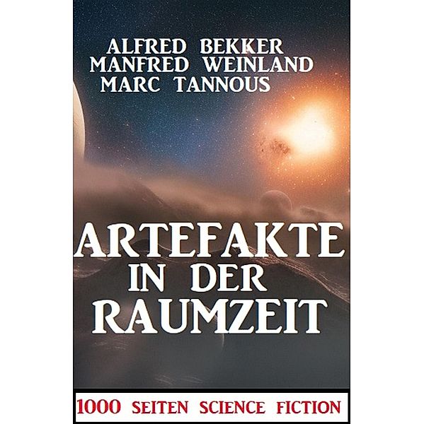 Artefakte in der Raumzeit:1000 Seiten Science Fiction, Alfred Bekker, Manfred Weinland, Marc Tannous