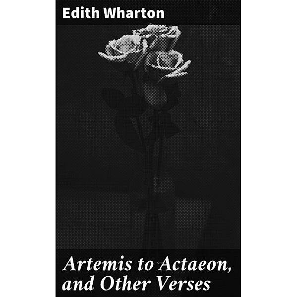 Artemis to Actaeon, and Other Verses, Edith Wharton
