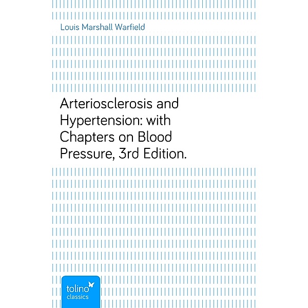 Arteriosclerosis and Hypertension:with Chapters on Blood Pressure, 3rd Edition., Louis Marshall Warfield