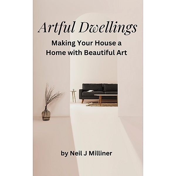 Artful Dwellings: Making Your House a Home With Beautiful Art, Neil Milliner