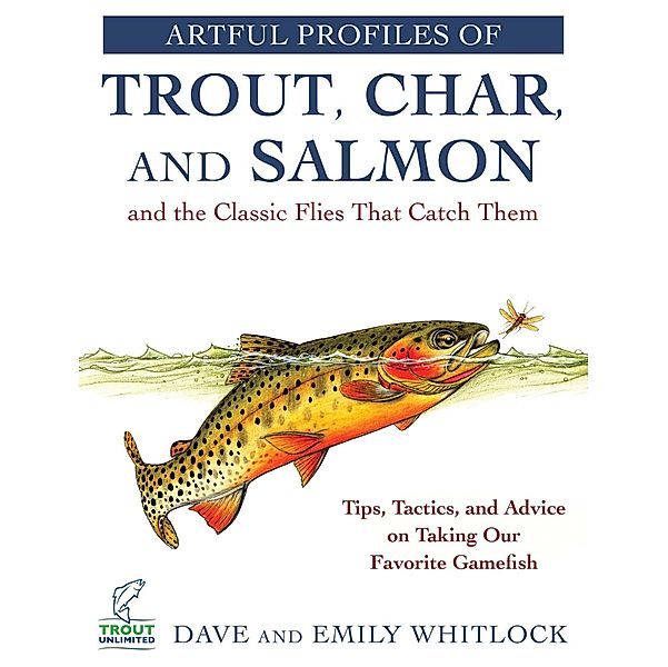 Artful Profiles of Trout, Char, and Salmon and the Classic Flies That Catch Them, Dave Whitlock, Emily Whitlock