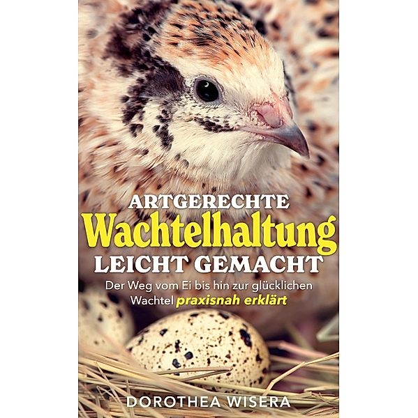 Artgerechte Wachtelhaltung leicht gemacht, Dorothea Wisera