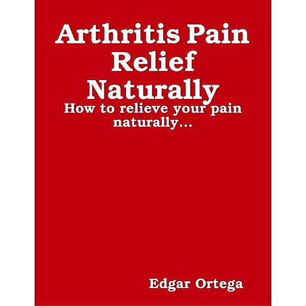 Arthritis Pain Relief Naturally, Edgar Ortega