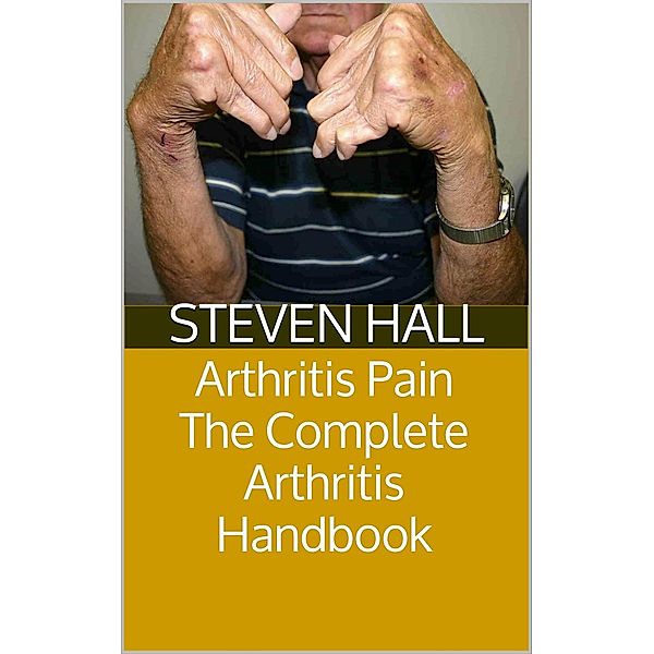 Arthritis Pain: The Complete Arthritis Handbook, Steven Hall