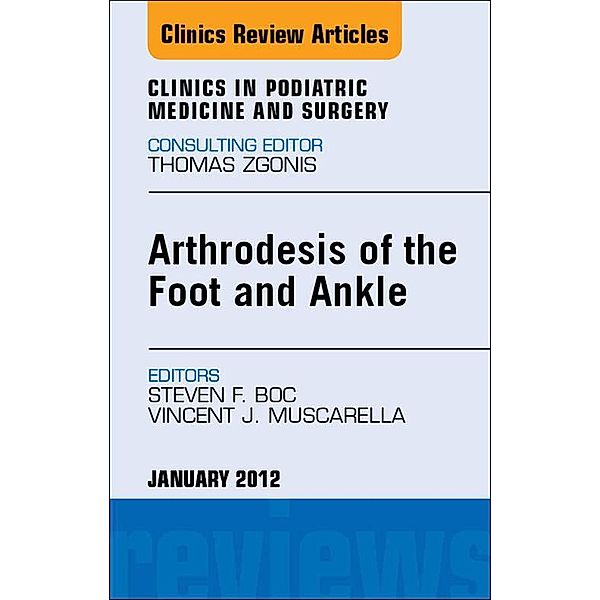 Arthrodesis of the Foot and Ankle, An Issue of Clinics in Podiatric Medicine and Surgery, Vincent J. Muscarella, Steven Boc