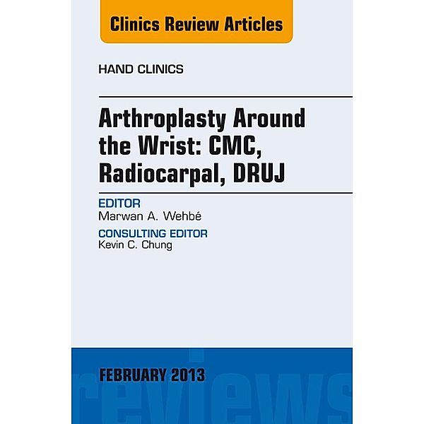 Arthroplasty Around the Wrist: CME, RADIOCARPAL, DRUJ, An Issue of Hand Clinics, Marwan A. Wehbe