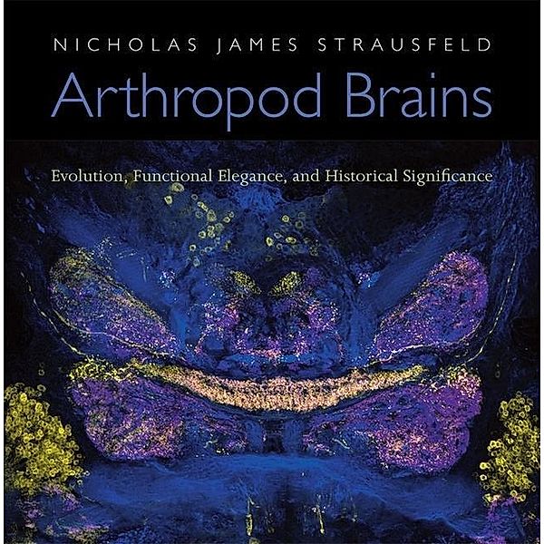 Arthropod Brains: Evolution, Functional Elegance, and Historical Significance, Nicholas James Strausfeld