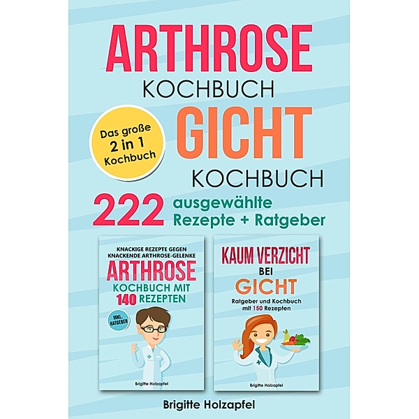 Arthrose Kochbuch | Gicht Kochbuch: 2 in 1 Kochbuch mit 222 ausgewählten Rezepten, Brigitte Holzapfel