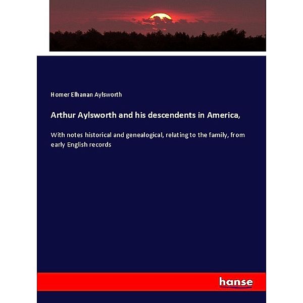 Arthur Aylsworth and his descendents in America,, Homer Elhanan Aylsworth