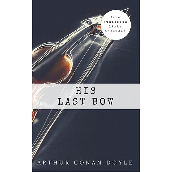 Arthur Conan Doyle: His Last Bow (The Sherlock Holmes novels and stories #8), Arthur Conan Doyle