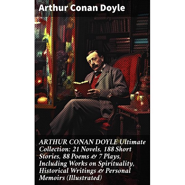 ARTHUR CONAN DOYLE Ultimate Collection: 21 Novels, 188 Short Stories, 88 Poems & 7 Plays, Including Works on Spirituality, Historical Writings & Personal Memoirs (Illustrated), Arthur Conan Doyle