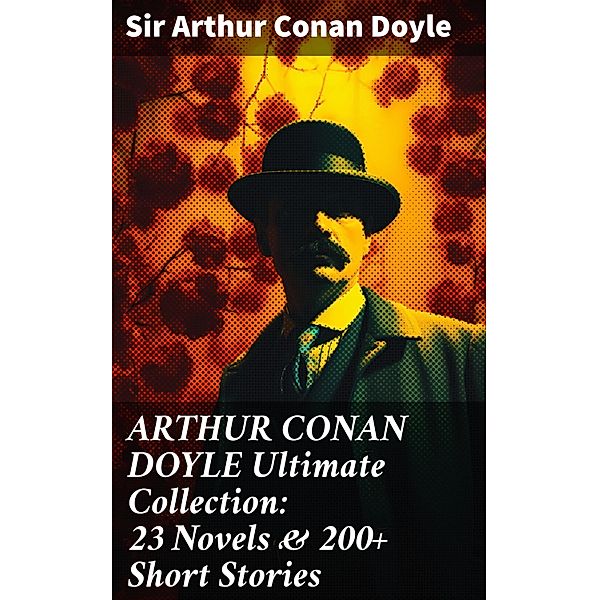 ARTHUR CONAN DOYLE Ultimate Collection: 23 Novels & 200+ Short Stories, Arthur Conan Doyle
