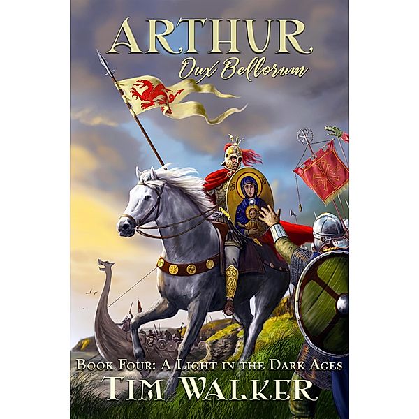 Arthur Dux Bellorum (A Light in the Dark Ages, #4) / A Light in the Dark Ages, Tim N. Walker