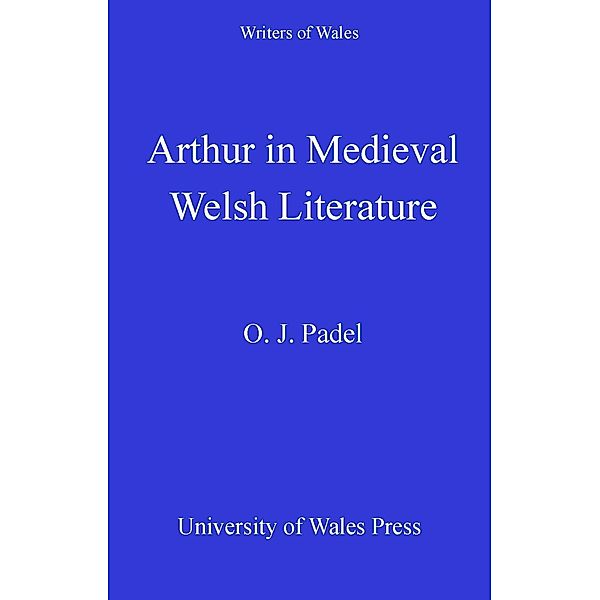Arthur in Medieval Welsh Literature / Writers of Wales, Oliver James Padel