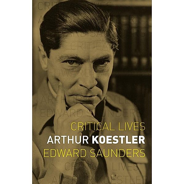 Arthur Koestler / Critical Lives, Saunders Edward Saunders