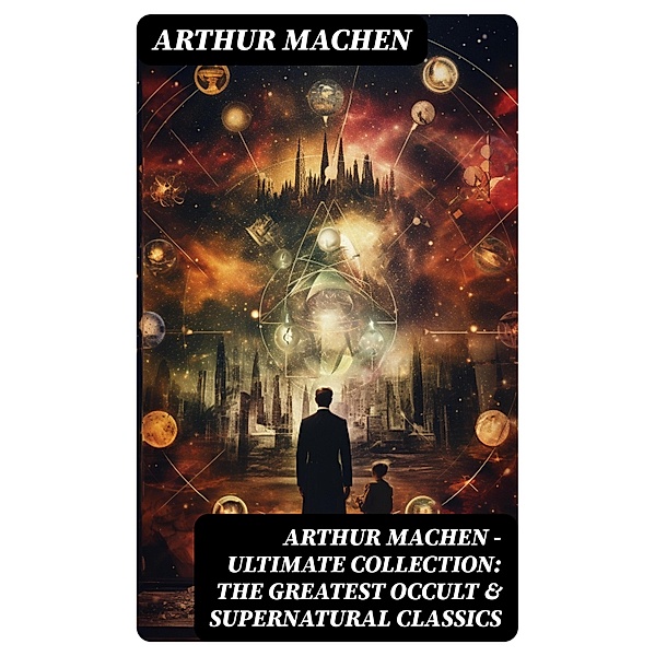 Arthur Machen - Ultimate Collection: The Greatest Occult & Supernatural Classics, Arthur Machen