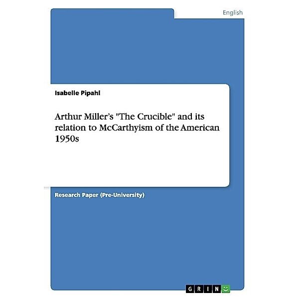 Arthur Miller's The Crucible and its relation to McCarthyism of the American 1950s, Isabelle Pipahl