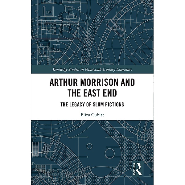Arthur Morrison and the East End / Routledge Studies in Nineteenth Century Literature, Eliza Cubitt