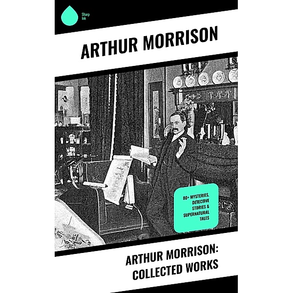 Arthur Morrison: Collected Works, Arthur Morrison