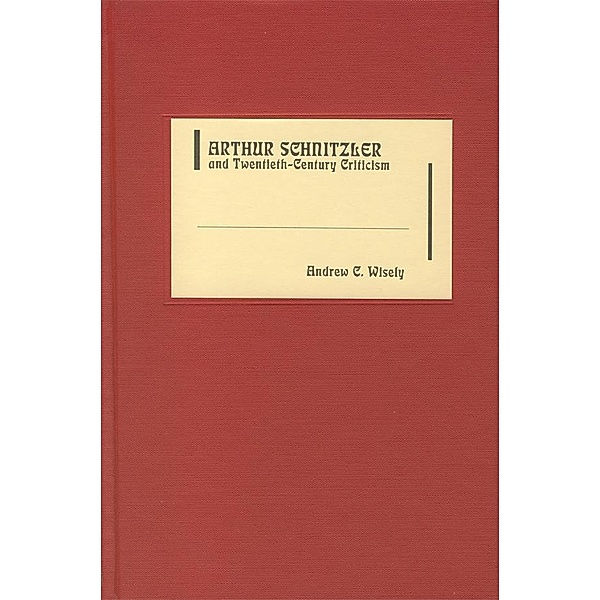 Arthur Schnitzler and Twentieth-Century Criticism / Literary Criticism in Perspective Bd.57, Andrew C. Wisely