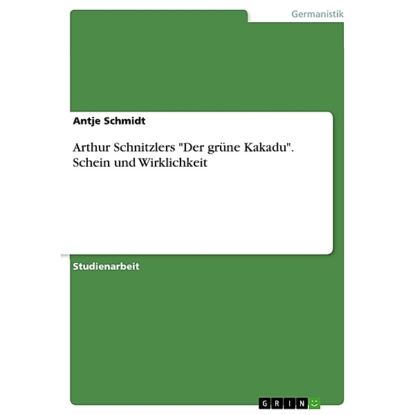 Arthur Schnitzlers Der grüne Kakadu. Schein und Wirklichkeit, Antje Schmidt
