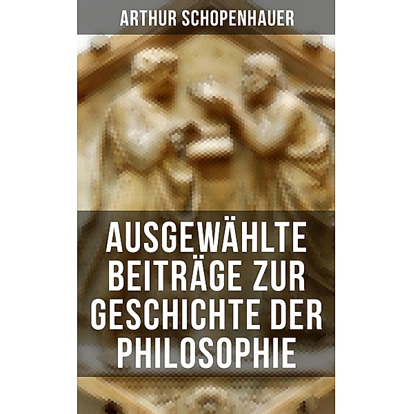 Arthur Schopenhauer: Ausgewählte Beiträge zur Geschichte der Philosophie, Arthur Schopenhauer