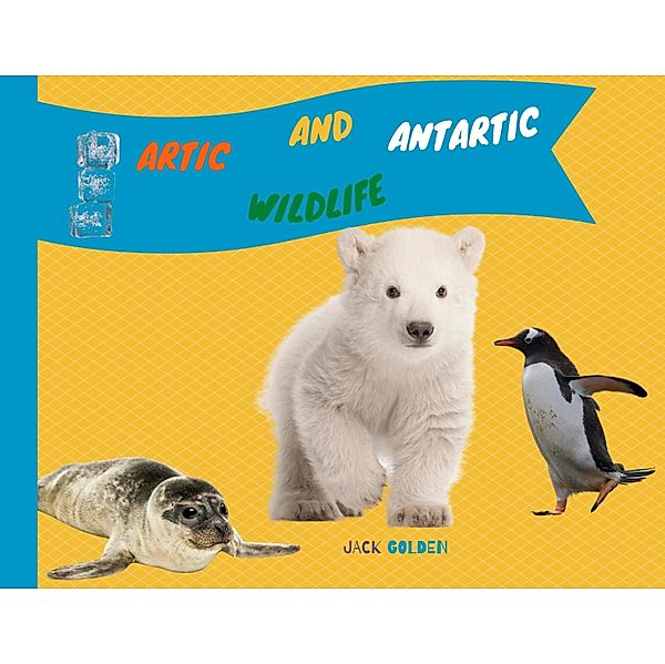 Artic and AntarticWildlife: Explain Interesting and Fun Topics about Animal to Your Child (Kids Love Animals) / Kids Love Animals, Jack Golden