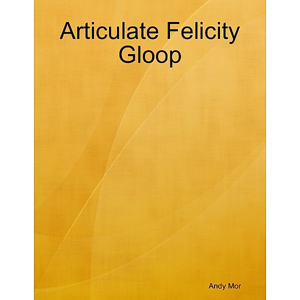 Articulate Felicity Gloop, Andy Mor