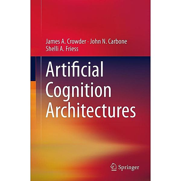 Artificial Cognition Architectures, James Crowder, John N. Carbone, Shelli Friess