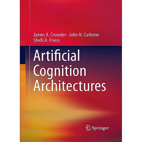 Artificial Cognition Architectures, James Crowder, John N. Carbone, Shelli Friess