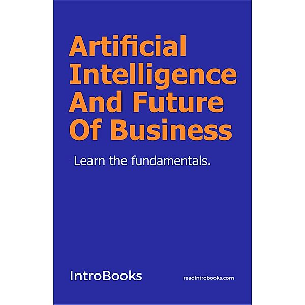 Artificial Intelligence And Future Of Business, IntroBooks Team