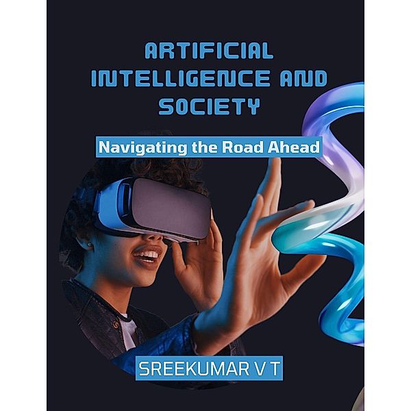 Artificial Intelligence and Society: Navigating the Road Ahead, Sreekumar V T