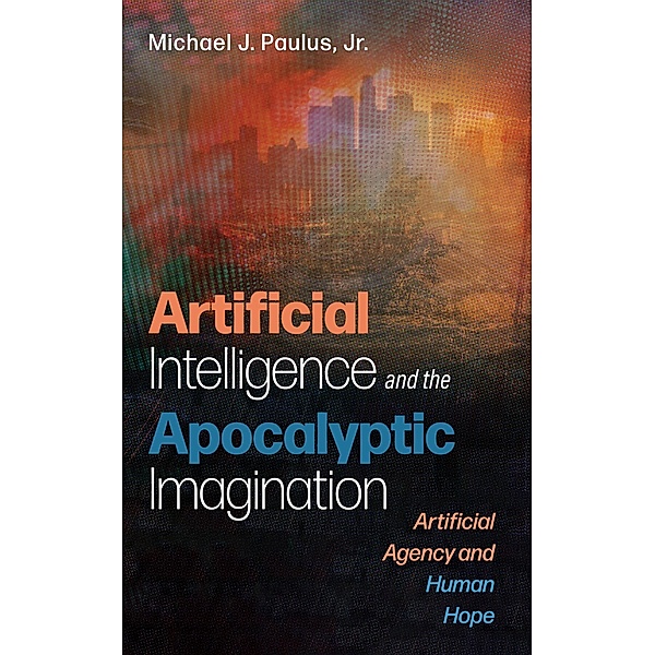 Artificial Intelligence and the Apocalyptic Imagination, Michael J. Jr. Paulus