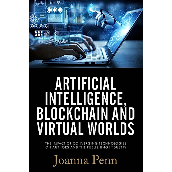Artificial Intelligence, Blockchain, and Virtual Worlds: The Impact of Converging Technologies On Authors and the Publishing Industry, Joanna Penn