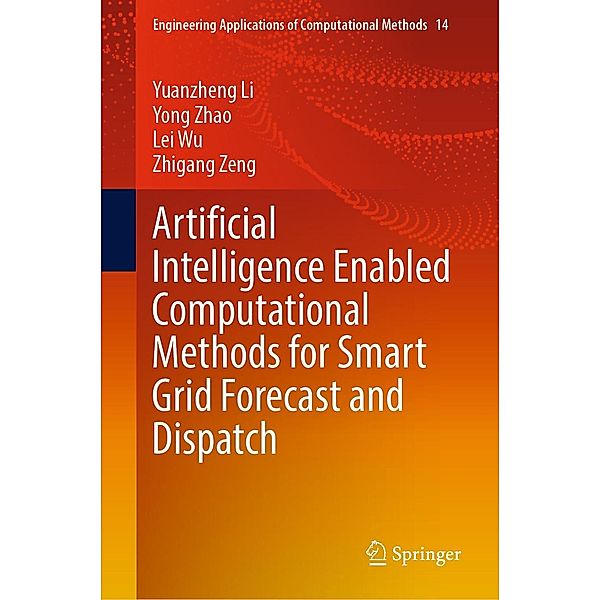 Artificial Intelligence Enabled Computational Methods for Smart Grid Forecast and Dispatch / Engineering Applications of Computational Methods Bd.14, Yuanzheng Li, Yong Zhao, Lei Wu, Zhigang Zeng
