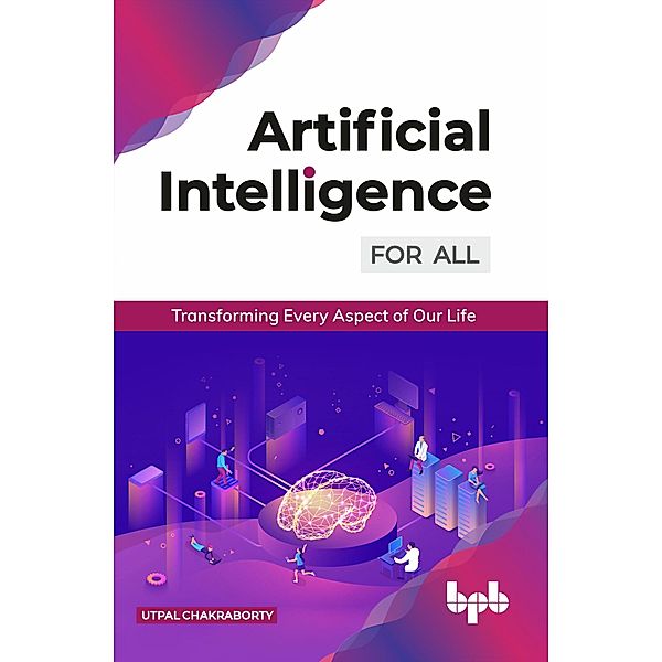 Artificial Intelligence for All: Transforming Every Aspect of Our Life, Utpal Chakraborty