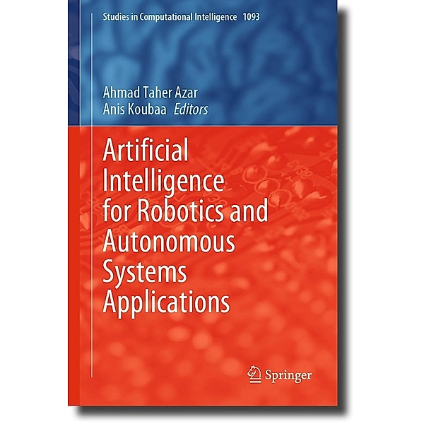 Artificial Intelligence for Robotics and Autonomous Systems Applications / Studies in Computational Intelligence Bd.1093