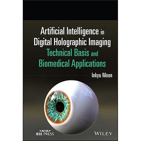 Artificial Intelligence in Digital Holographic Imaging / Wiley Series in Biomedical Engineering Bd.1, Inkyu Moon