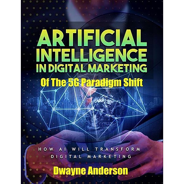 Artificial Intelligence In Digital Marketing Of The 5 G Paradigm Shift, Dwayne Anderson