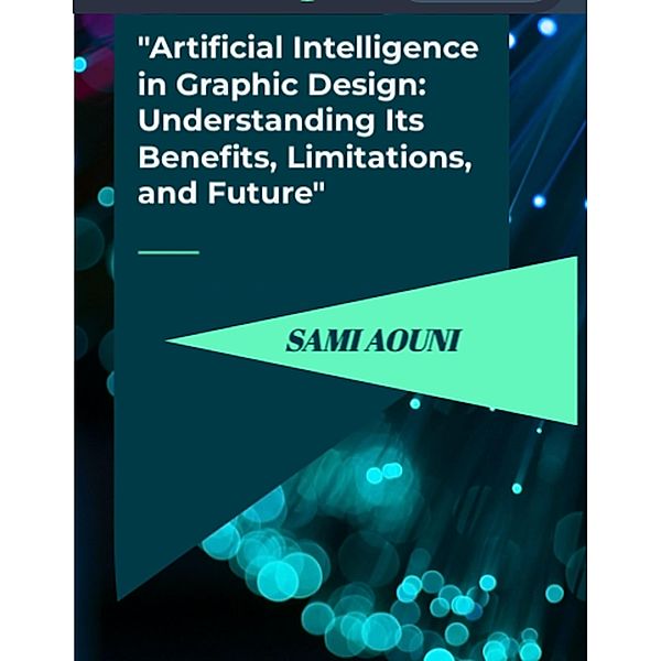 Artificial Intelligence in Graphic Design: Understanding Its Benefits, Limitations, and Future, Sami Aouni